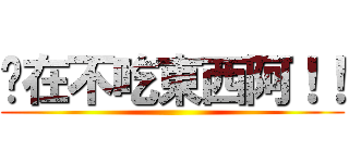 妳在不吃東西阿！！ ()