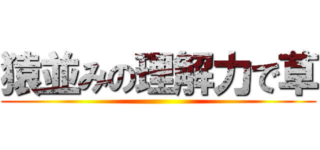 猿並みの理解力で草 ()