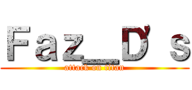 Ｆａｚ＿Ｄ\'ｓ (attack on titan)