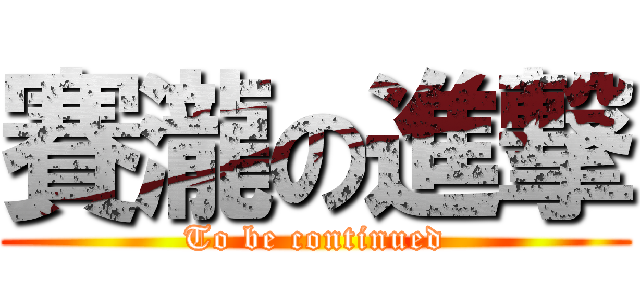 賽瀧の進撃 (To be continued)