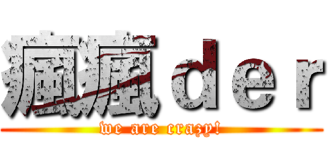 瘋瘋ｄｅｒ (we are crazy!)