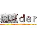 瘋瘋ｄｅｒ (we are crazy!)