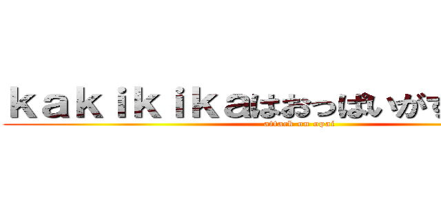 ｋａｋｉｋｉｋａはおっぱいがすきそうです (attack on opai)