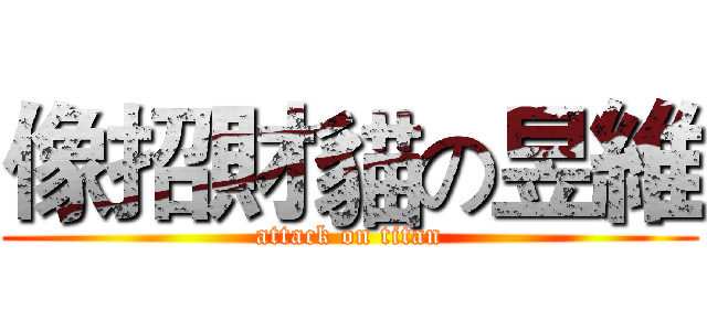 像招財貓の昱維 (attack on titan)