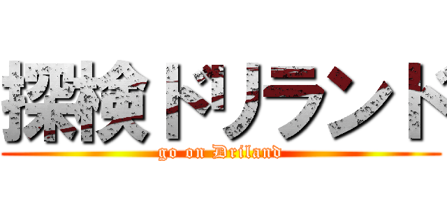 探検ドリランド (go on Driland)