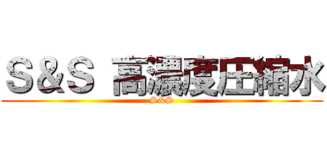 Ｓ＆Ｓ 高濃度圧縮水 (S&S)