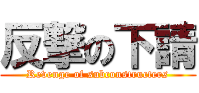 反撃の下請 (Revenge of subconstructers)