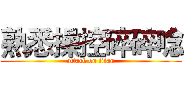 熟悉操控碎碎唸 (attack on titan)