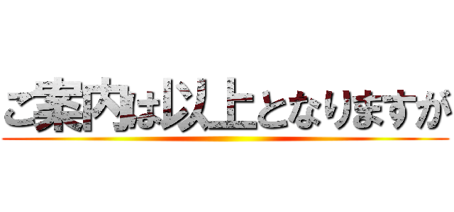 ご案内は以上となりますが ()