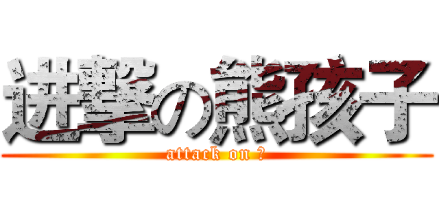 进撃の熊孩子 (attack on 熊)