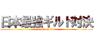 日本最強ギルド対決 (attack on titan)