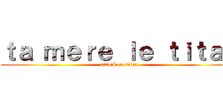 ｔａ ｍｅｒｅ ｌｅ ｔｉｔａｎ (attack on titan)