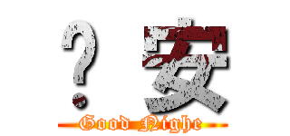晚 安 (Good Nighe)