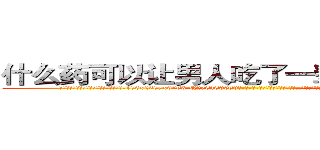 什么药可以让男人吃了一辈子硬不起来 (什么药可以让男人吃了一辈子硬不起来【电-186x2687x6963-Q278180069元-吉-药-业】我们做的是长期生意,靠的是老客户长期支持 http://sngk.net/hX402G
)