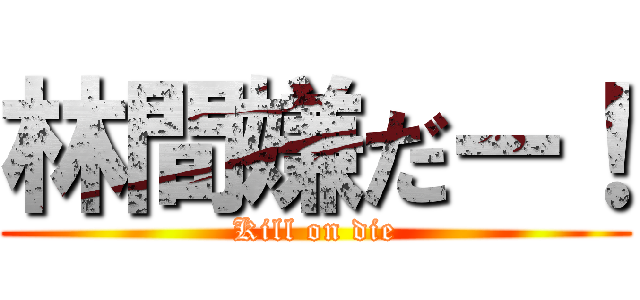 林間嫌だー！ (Kill on die)