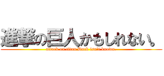 進撃の巨人かもしれない。 (attack on titan Duck isn't known.)