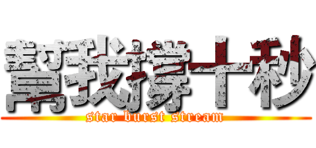 幫我撐十秒 (star burst stream)