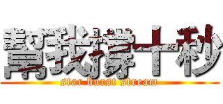 幫我撐十秒 (star burst stream)