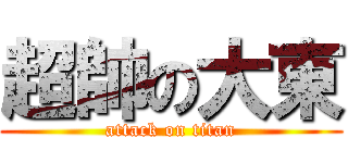 超帥の大東 (attack on titan)