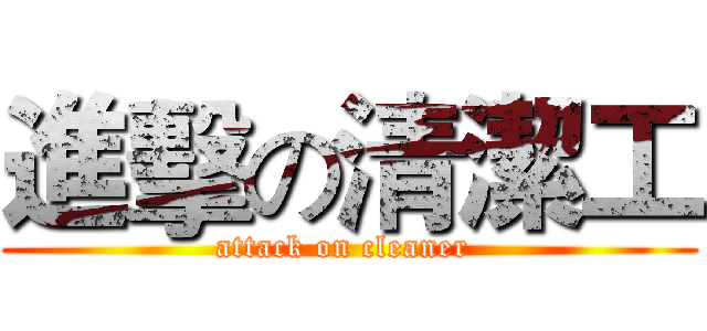 進擊の清潔工 (attack on cleaner )