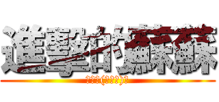 進擊的蘇蘇 (爽雙╮(￣▽￣)╭)