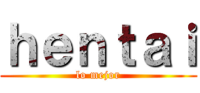 ｈｅｎｔａｉ (lo mejor)