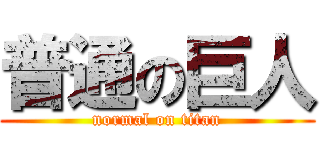 普通の巨人 (normal on titan)