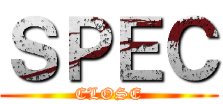 ＳＰＥＣ (CLOSE)
