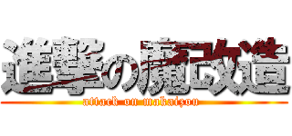 進撃の魔改造 (attack on makaizou )