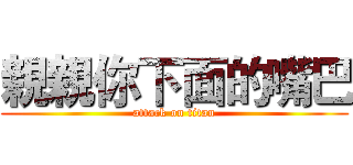 親親你下面的嘴巴 (attack on titan)