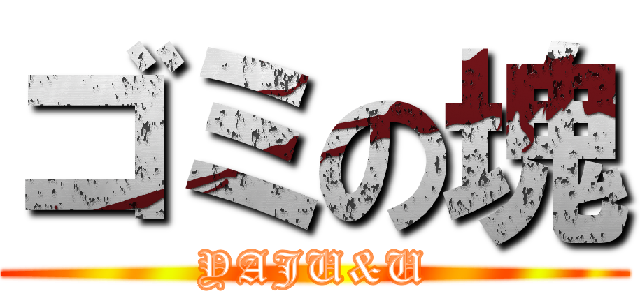 ゴミの塊 (YAJU&U)