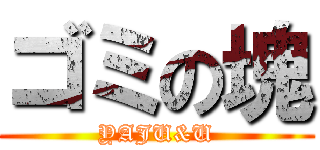 ゴミの塊 (YAJU&U)