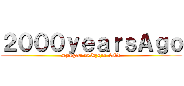 ２０００ｙｅａｒｓＡｇｏ (Shingeki no Kyojin CMV)