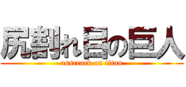 尻割れ目の巨人 (asscrack on titan)