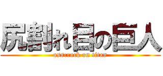 尻割れ目の巨人 (asscrack on titan)