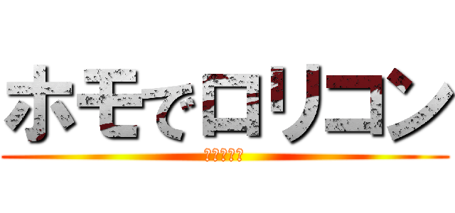 ホモでロリコン (つまり矢野)