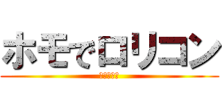 ホモでロリコン (つまり矢野)