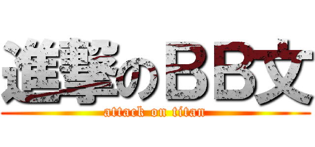 進撃のＢＢ文 (attack on titan)