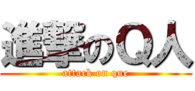 進撃のＱ人 (attack on que)