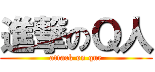 進撃のＱ人 (attack on que)