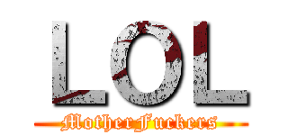 ＬＯＬ (MotherFuckers)