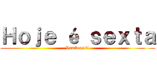 Ｈｏｊｅ é ｓｅｘｔａ (Vambora!!!)