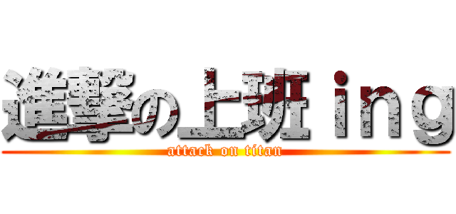 進撃の上班ｉｎｇ (attack on titan)