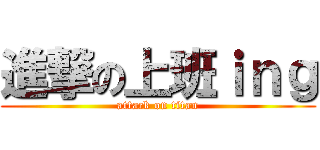 進撃の上班ｉｎｇ (attack on titan)