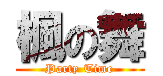 楓の舞 (Party Time)