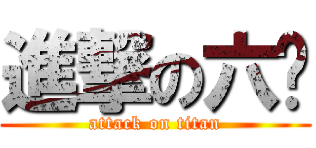 進撃の六鬓 (attack on titan)
