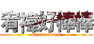 宥褘好棒棒 (Great Gates)