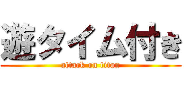 遊タイム付き (attack on titan)