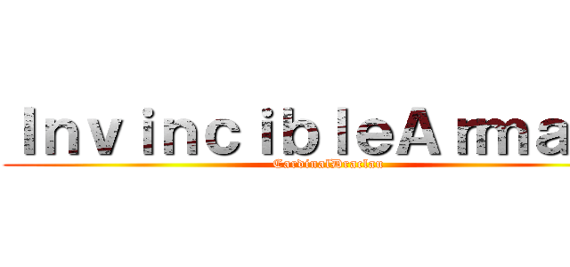 ＩｎｖｉｎｃｉｂｌｅＡｒｍａｄａ (CardinalDraclau)
