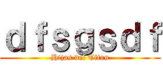 ｄｆｓｇｓｄｆ (Hijas del Titan)